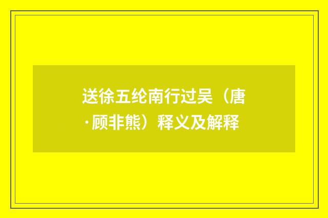 送徐五纶南行过吴（唐·顾非熊）释义及解释