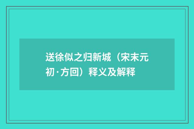 送徐似之归新城（宋末元初·方回）释义及解释
