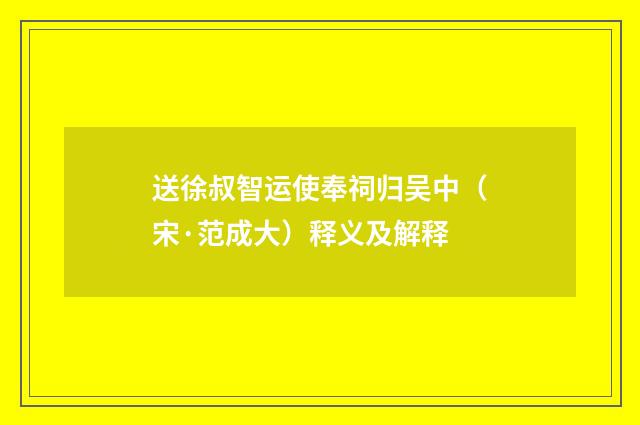 送徐叔智运使奉祠归吴中（宋·范成大）释义及解释