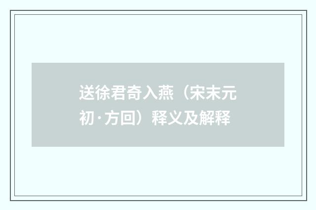 送徐君奇入燕（宋末元初·方回）释义及解释