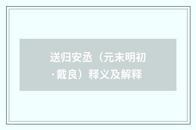 送归安丞（元末明初·戴良）释义及解释
