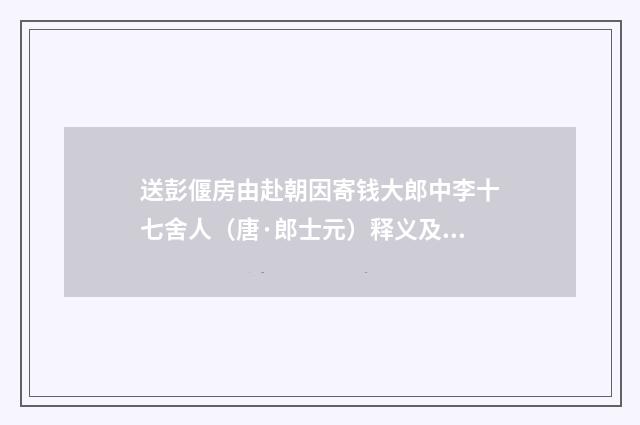 送彭偃房由赴朝因寄钱大郎中李十七舍人（唐·郎士元）释义及解释
