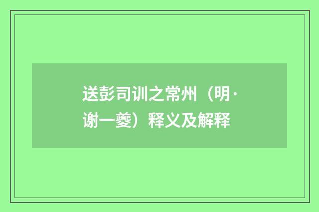 送彭司训之常州（明·谢一夔）释义及解释