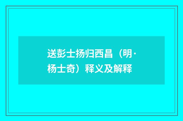 送彭士扬归西昌（明·杨士奇）释义及解释