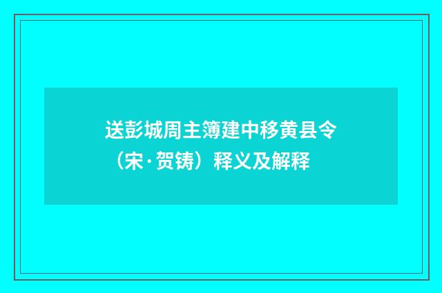 送彭城周主簿建中移黄县令（宋·贺铸）释义及解释