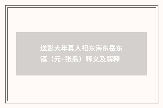 送彭大年真人祀东海东岳东镇（元·张翥）释义及解释