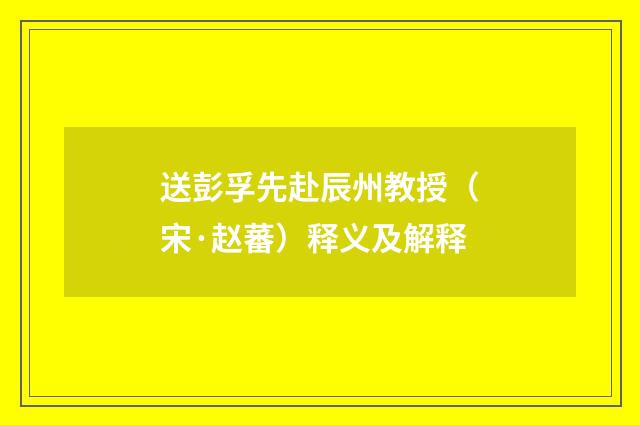 送彭孚先赴辰州教授（宋·赵蕃）释义及解释