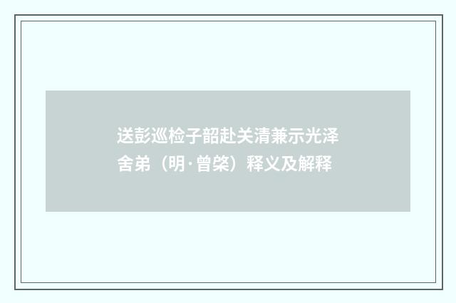 送彭巡检子韶赴关清兼示光泽舍弟（明·曾棨）释义及解释