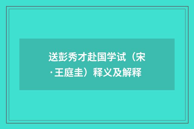 送彭秀才赴国学试（宋·王庭圭）释义及解释