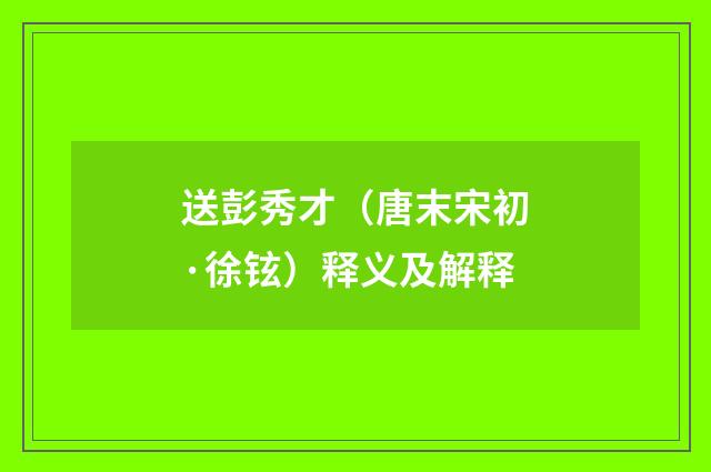 送彭秀才（唐末宋初·徐铉）释义及解释