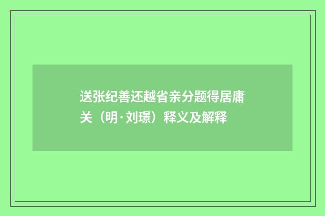 送张纪善还越省亲分题得居庸关（明·刘璟）释义及解释