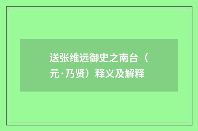 送张维远御史之南台（元·乃贤）释义及解释