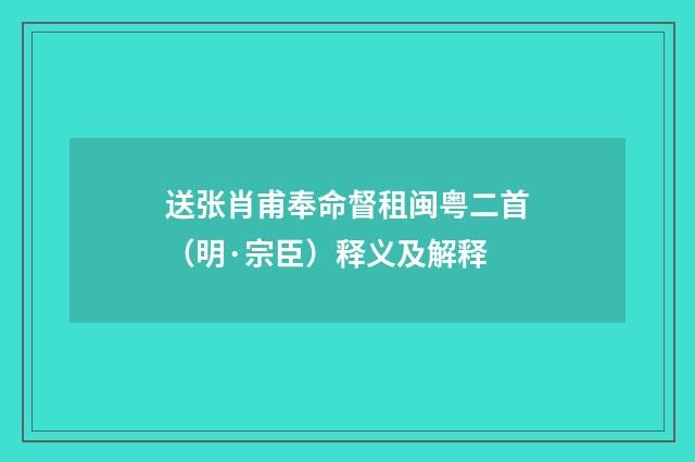 送张肖甫奉命督租闽粤二首（明·宗臣）释义及解释