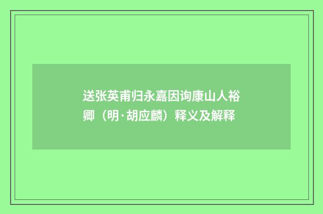 送张英甫归永嘉因询康山人裕卿（明·胡应麟）释义及解释