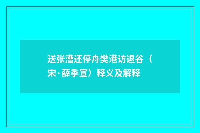 送张漕还停舟樊港访退谷（宋·薛季宣）释义及解释