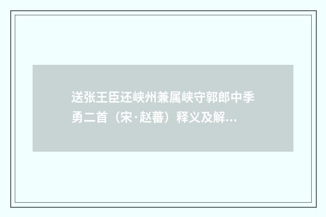 送张王臣还峡州兼属峡守郭郎中季勇二首（宋·赵蕃）释义及解释