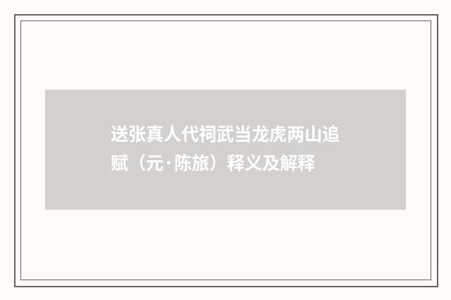 送张真人代祠武当龙虎两山追赋（元·陈旅）释义及解释