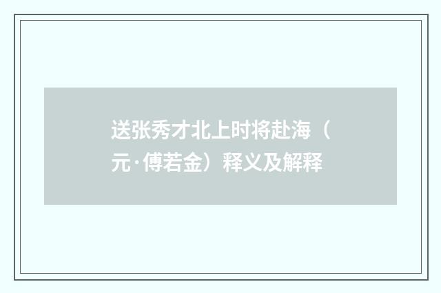 送张秀才北上时将赴海（元·傅若金）释义及解释