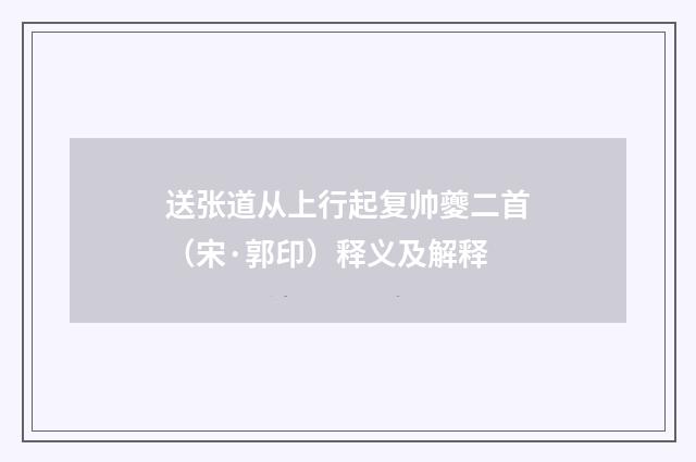 送张道从上行起复帅夔二首（宋·郭印）释义及解释