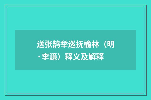 送张鹄举巡抚榆林（明·李濂）释义及解释