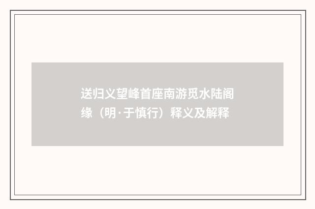 送归义望峰首座南游觅水陆阁缘（明·于慎行）释义及解释