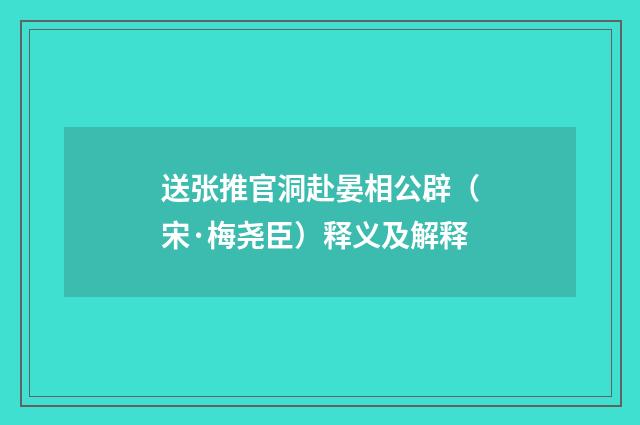 送张推官洞赴晏相公辟（宋·梅尧臣）释义及解释