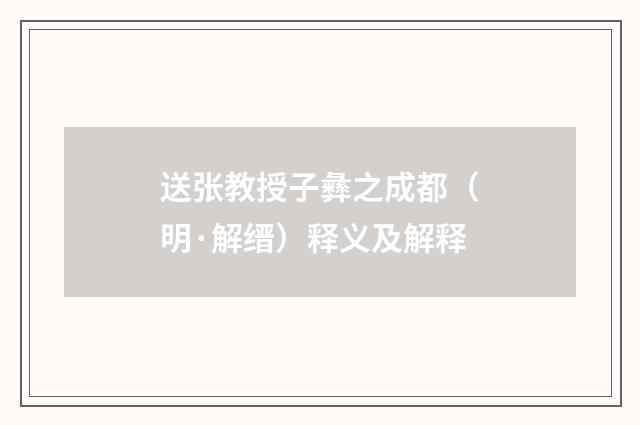 送张教授子彝之成都（明·解缙）释义及解释