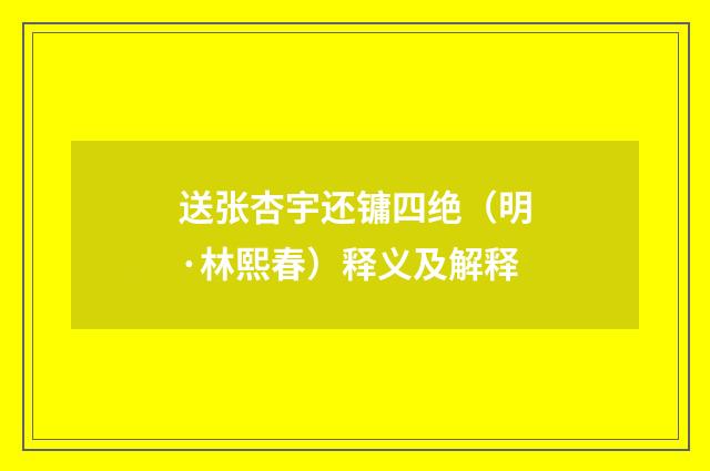 送张杏宇还镛四绝（明·林熙春）释义及解释