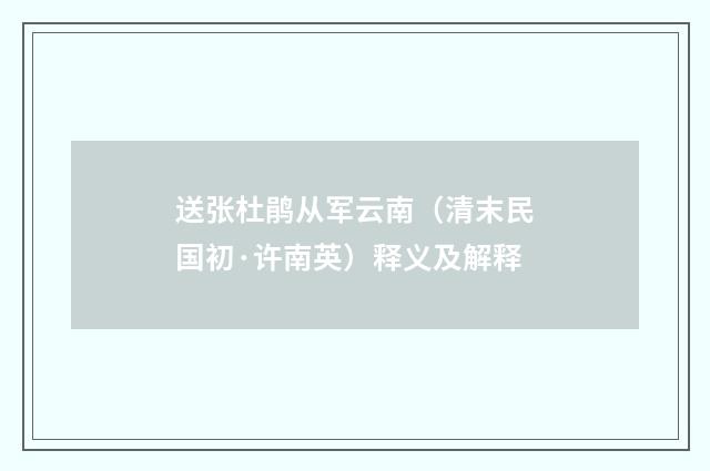 送张杜鹃从军云南（清末民国初·许南英）释义及解释