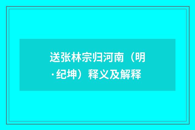 送张林宗归河南（明·纪坤）释义及解释