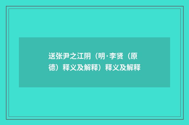 送张尹之江阴（明·李贤（原德）释义及解释）释义及解释