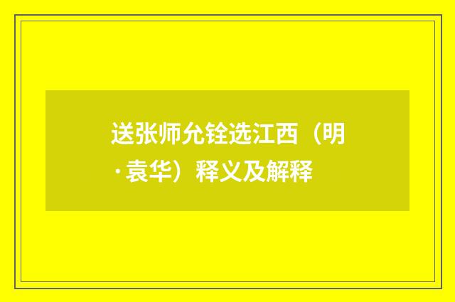 送张师允铨选江西（明·袁华）释义及解释