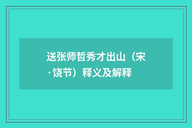 送张师哲秀才出山（宋·饶节）释义及解释
