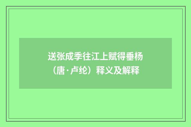 送张成季往江上赋得垂杨（唐·卢纶）释义及解释