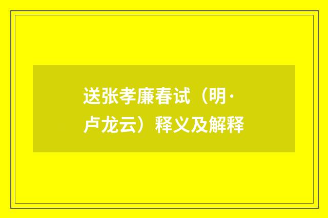 送张孝廉春试（明·卢龙云）释义及解释