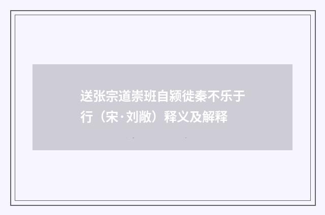 送张宗道崇班自颍徙秦不乐于行（宋·刘敞）释义及解释