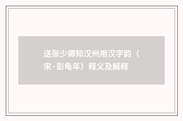 送张少卿知汉州用汉字韵（宋·彭龟年）释义及解释