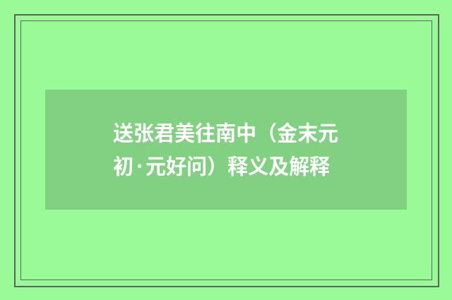 送张君美往南中（金末元初·元好问）释义及解释