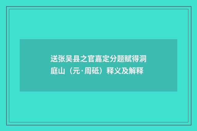 送张吴县之官嘉定分题赋得洞庭山（元·周砥）释义及解释