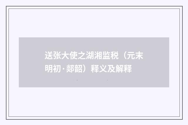 送张大使之湖湘监税（元末明初·郯韶）释义及解释