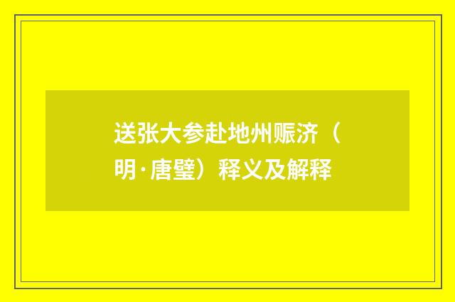 送张大参赴地州赈济（明·唐璧）释义及解释