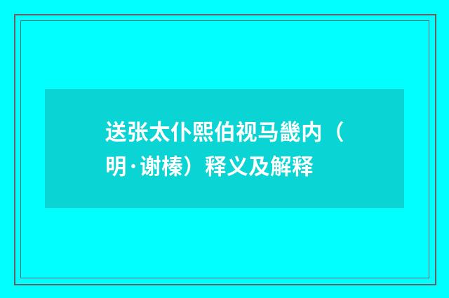 送张太仆熙伯视马畿内（明·谢榛）释义及解释