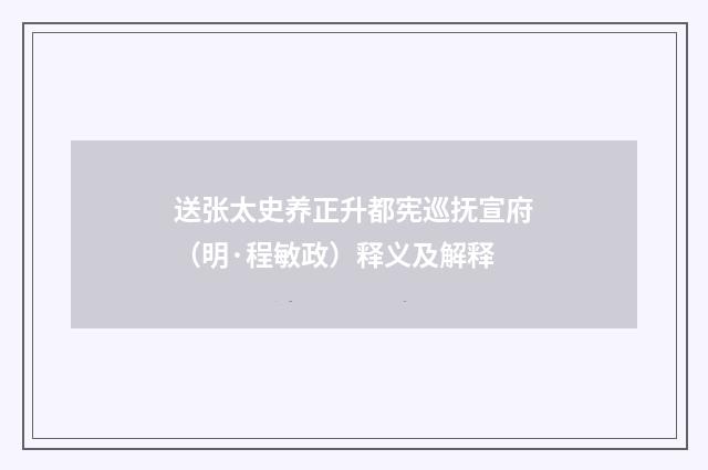 送张太史养正升都宪巡抚宣府（明·程敏政）释义及解释