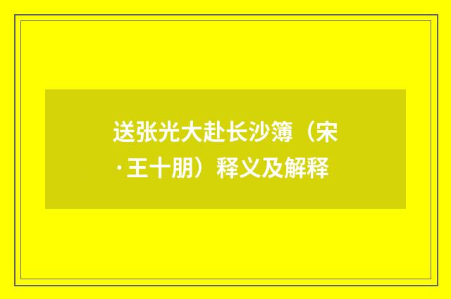 送张光大赴长沙簿（宋·王十朋）释义及解释