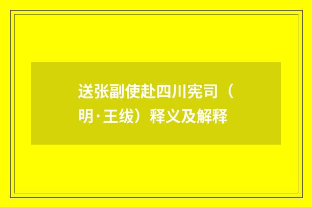 送张副使赴四川宪司（明·王绂）释义及解释