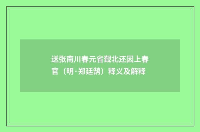 送张南川春元省觐北还因上春官（明·郑廷鹄）释义及解释