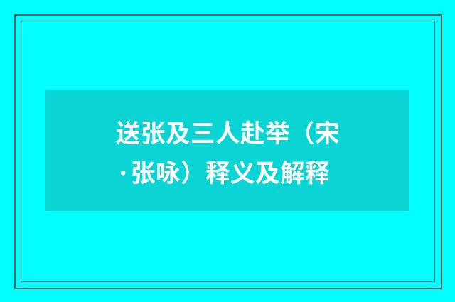 送张及三人赴举（宋·张咏）释义及解释