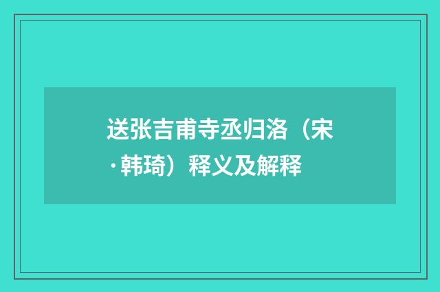 送张吉甫寺丞归洛（宋·韩琦）释义及解释