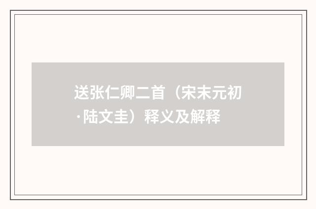 送张仁卿二首（宋末元初·陆文圭）释义及解释