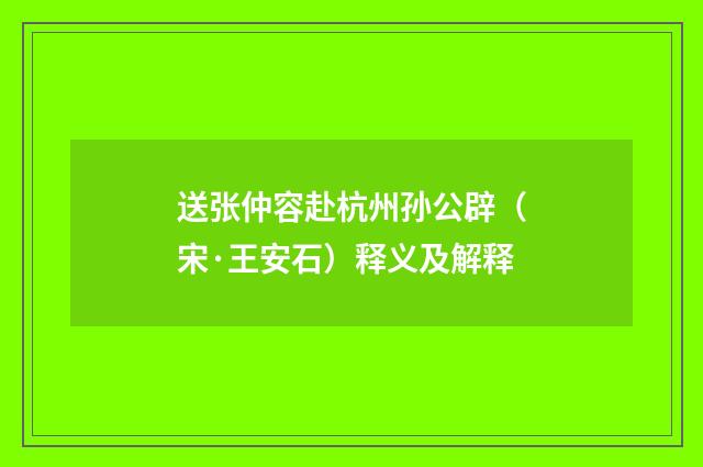 送张仲容赴杭州孙公辟（宋·王安石）释义及解释